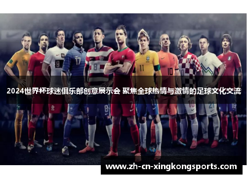 2024世界杯球迷俱乐部创意展示会 聚焦全球热情与激情的足球文化交流
