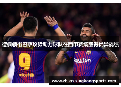 德佩领衔巴萨攻势助力球队在西甲赛场取得优异战绩