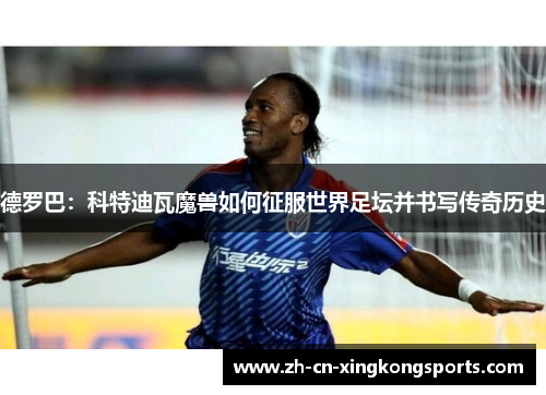 德罗巴：科特迪瓦魔兽如何征服世界足坛并书写传奇历史