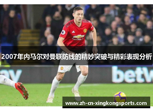 2007年内马尔对曼联防线的精妙突破与精彩表现分析
