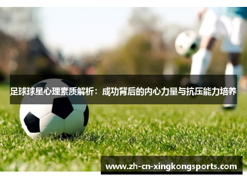 足球球星心理素质解析：成功背后的内心力量与抗压能力培养