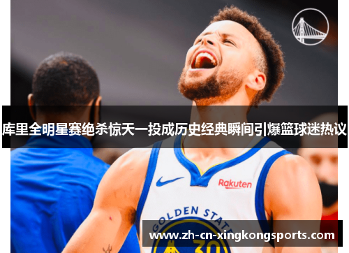 库里全明星赛绝杀惊天一投成历史经典瞬间引爆篮球迷热议