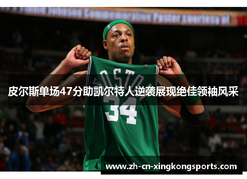 皮尔斯单场47分助凯尔特人逆袭展现绝佳领袖风采