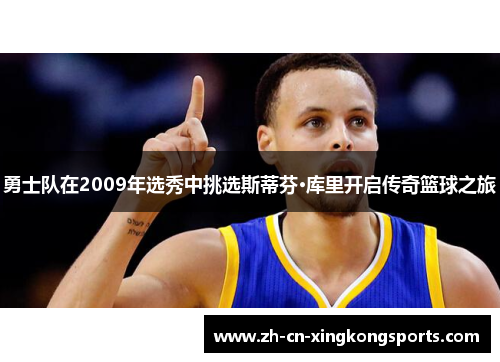 勇士队在2009年选秀中挑选斯蒂芬·库里开启传奇篮球之旅