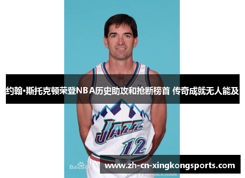 约翰·斯托克顿荣登NBA历史助攻和抢断榜首 传奇成就无人能及