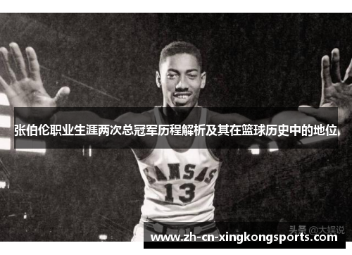 张伯伦职业生涯两次总冠军历程解析及其在篮球历史中的地位
