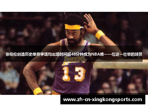 张伯伦创造历史单赛季场均出场时间超48分钟成为NBA唯一一位这一壮举的球员