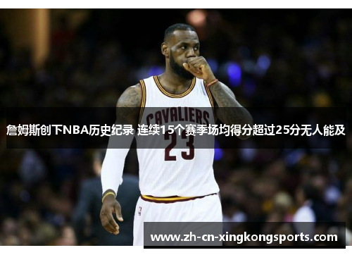 詹姆斯创下NBA历史纪录 连续15个赛季场均得分超过25分无人能及