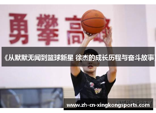 《从默默无闻到篮球新星 徐杰的成长历程与奋斗故事》