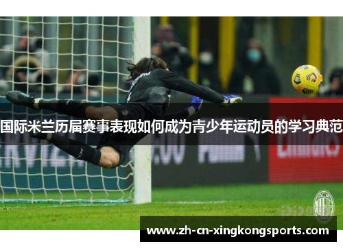 国际米兰历届赛事表现如何成为青少年运动员的学习典范