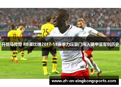 升班马传奇 RB莱比锡2017-18赛季力压豪门闯入德甲亚军创历史