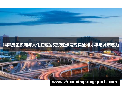 科隆历史积淀与文化底蕴的交织逐步展现其独特才华与城市魅力