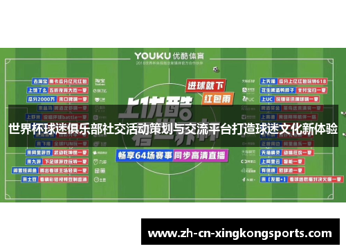 世界杯球迷俱乐部社交活动策划与交流平台打造球迷文化新体验