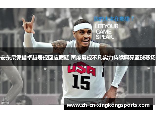 安东尼凭借卓越表现回应质疑 再度展现不凡实力持续照亮篮球赛场