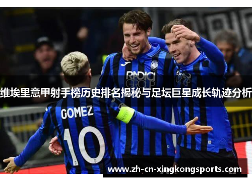 维埃里意甲射手榜历史排名揭秘与足坛巨星成长轨迹分析