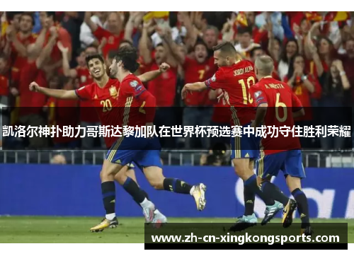 凯洛尔神扑助力哥斯达黎加队在世界杯预选赛中成功守住胜利荣耀