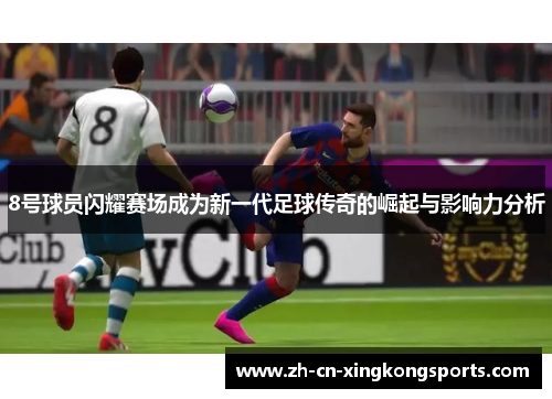 8号球员闪耀赛场成为新一代足球传奇的崛起与影响力分析