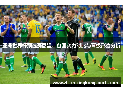 亚洲世界杯预选赛展望：各国实力对比与晋级形势分析