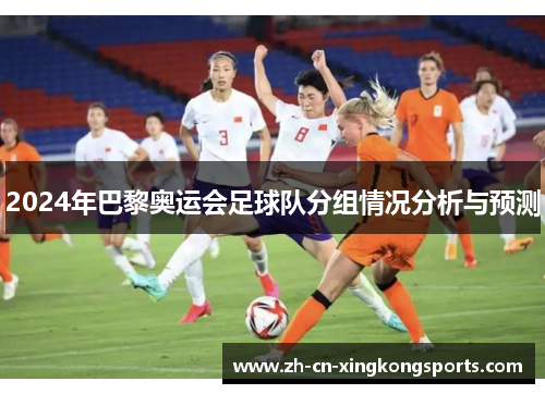 2024年巴黎奥运会足球队分组情况分析与预测