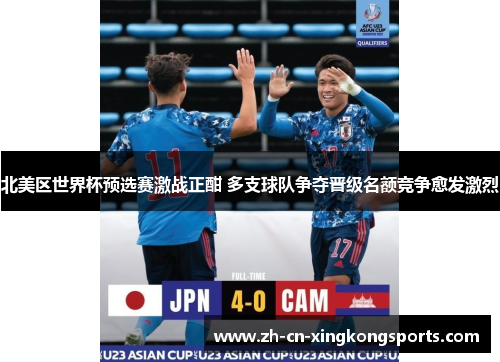 北美区世界杯预选赛激战正酣 多支球队争夺晋级名额竞争愈发激烈