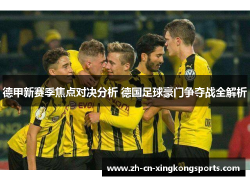 德甲新赛季焦点对决分析 德国足球豪门争夺战全解析