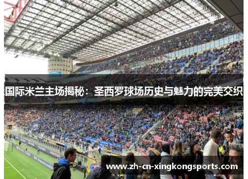国际米兰主场揭秘：圣西罗球场历史与魅力的完美交织