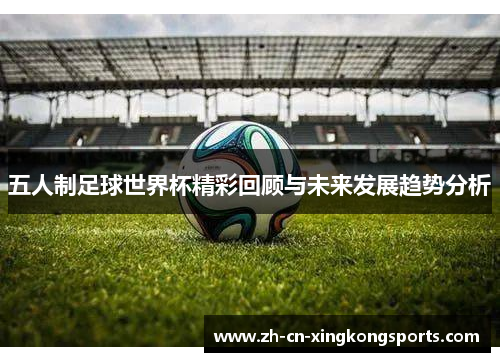 五人制足球世界杯精彩回顾与未来发展趋势分析