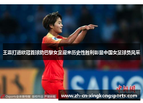 王霜打进欧冠首球助巴黎女足迎来历史性胜利彰显中国女足球员风采