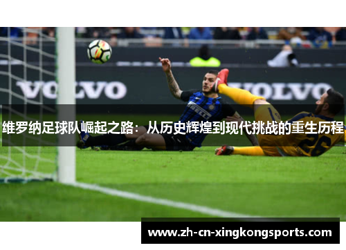 维罗纳足球队崛起之路：从历史辉煌到现代挑战的重生历程