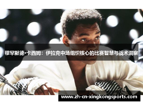穆罕默德·卡西姆：伊拉克中场组织核心的比赛智慧与战术洞察