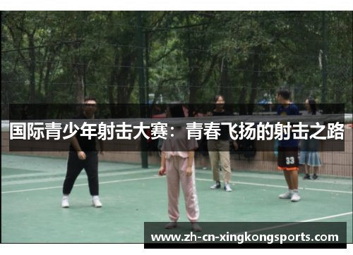 国际青少年射击大赛：青春飞扬的射击之路