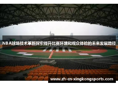 NBA球场技术革新探索提升比赛环境和观众体验的未来发展路径