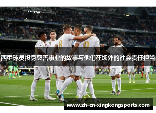 西甲球员投身慈善事业的故事与他们在场外的社会责任担当
