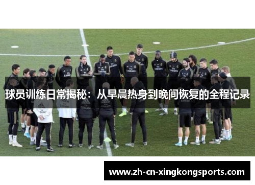 球员训练日常揭秘：从早晨热身到晚间恢复的全程记录