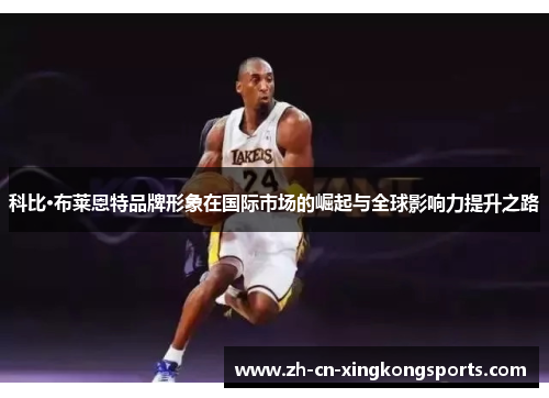 科比·布莱恩特品牌形象在国际市场的崛起与全球影响力提升之路