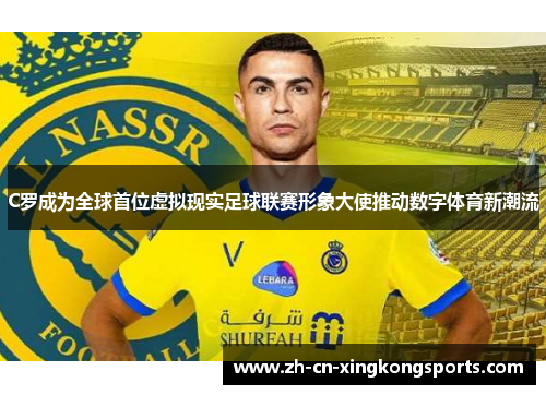 C罗成为全球首位虚拟现实足球联赛形象大使推动数字体育新潮流