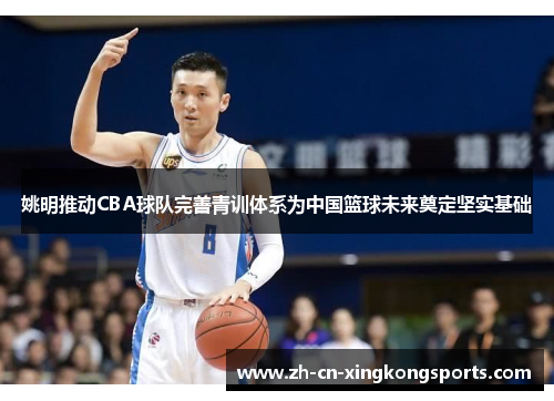 姚明推动CBA球队完善青训体系为中国篮球未来奠定坚实基础