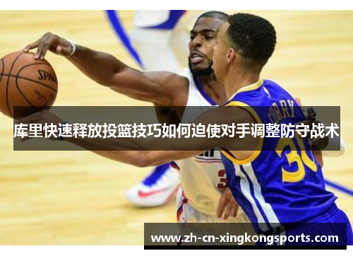 库里快速释放投篮技巧如何迫使对手调整防守战术