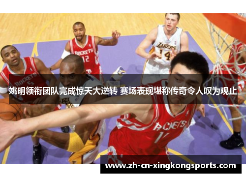 姚明领衔团队完成惊天大逆转 赛场表现堪称传奇令人叹为观止