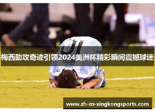梅西助攻奇迹引领2024美洲杯精彩瞬间震撼球迷