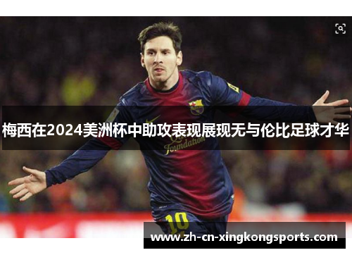 梅西在2024美洲杯中助攻表现展现无与伦比足球才华