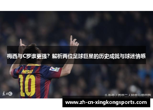梅西与C罗谁更强？解析两位足球巨星的历史成就与球迷情感