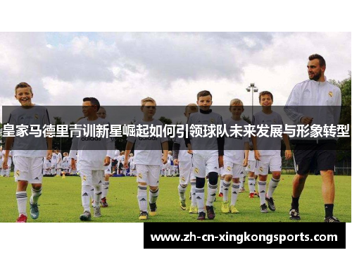 皇家马德里青训新星崛起如何引领球队未来发展与形象转型