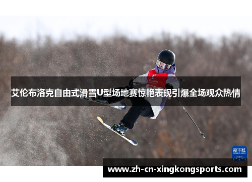 艾伦布洛克自由式滑雪U型场地赛惊艳表现引爆全场观众热情