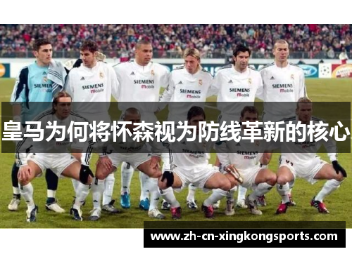 皇马为何将怀森视为防线革新的核心