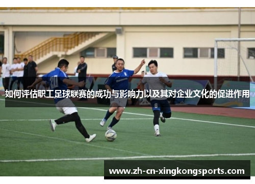 如何评估职工足球联赛的成功与影响力以及其对企业文化的促进作用