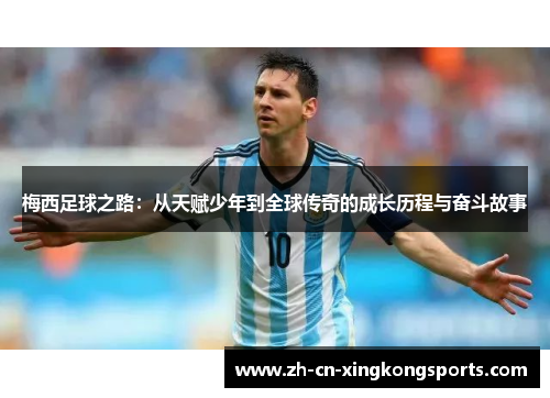 梅西足球之路：从天赋少年到全球传奇的成长历程与奋斗故事