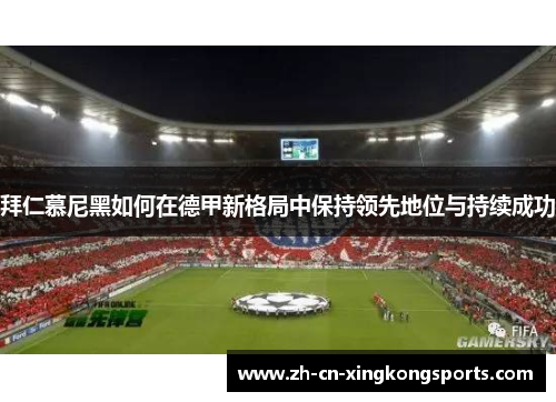 拜仁慕尼黑如何在德甲新格局中保持领先地位与持续成功