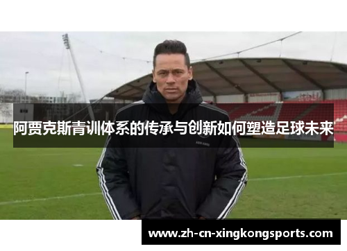 阿贾克斯青训体系的传承与创新如何塑造足球未来