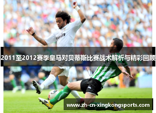 2011至2012赛季皇马对贝蒂斯比赛战术解析与精彩回顾